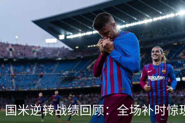 国米逆转战绩回顾：全场补时惊现双球，主场连胜续写辉煌