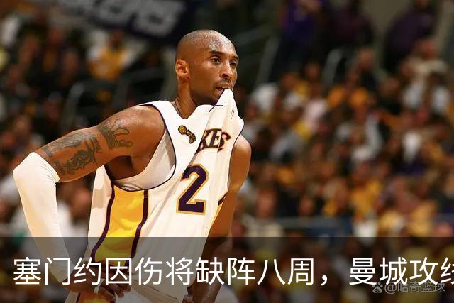 塞门约因伤将缺阵八周，曼城攻线面临考验