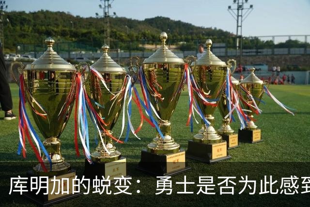 库明加的蜕变：勇士是否为此感到懊悔？