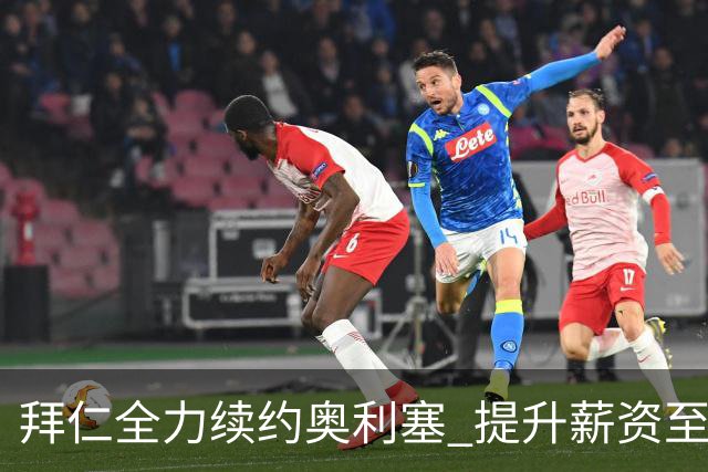 拜仁全力续约奥利塞 提升薪资至2500万欧元以保持竞争力